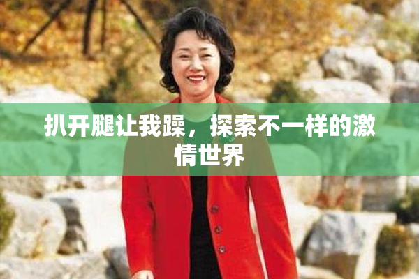 扒开腿让我躁，探索不一样的激情世界