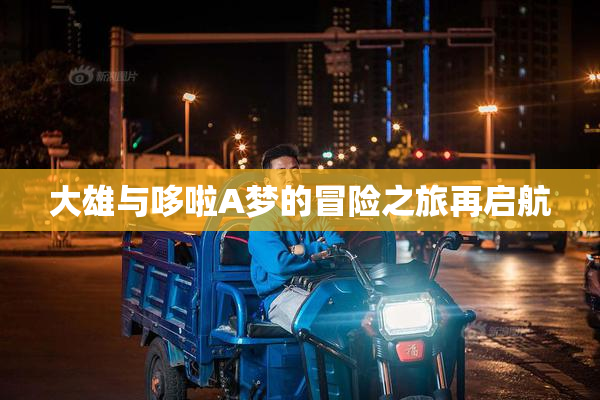 大雄与哆啦A梦的冒险之旅再启航