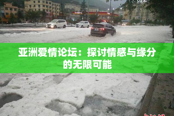 亚洲爱情论坛：探讨情感与缘分的无限可能