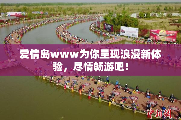 爱情岛www为你呈现浪漫新体验，尽情畅游吧！