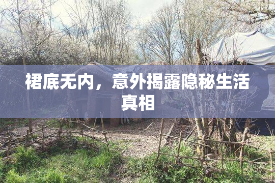 裙底无内，意外揭露隐秘生活真相