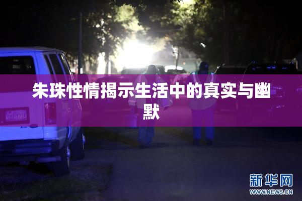 朱珠性情揭示生活中的真实与幽默