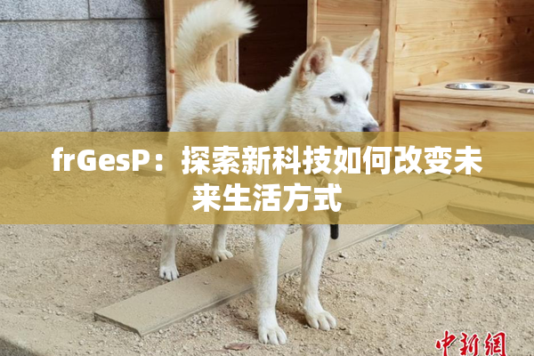 frGesP：探索新科技如何改变未来生活方式