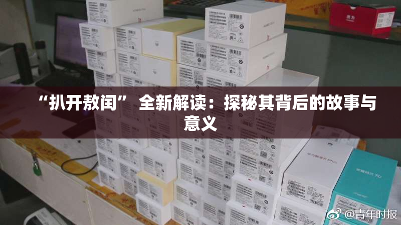“扒开敖闰” 全新解读：探秘其背后的故事与意义