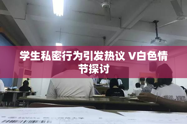 学生私密行为引发热议 V白色情节探讨