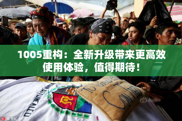 1005重构：全新升级带来更高效使用体验，值得期待！
