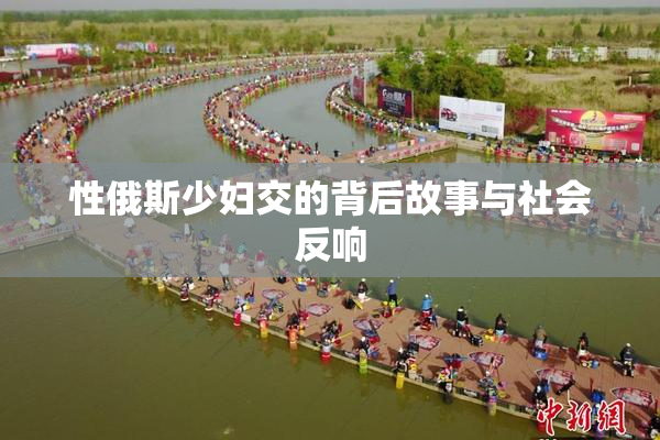 性俄斯少妇交的背后故事与社会反响