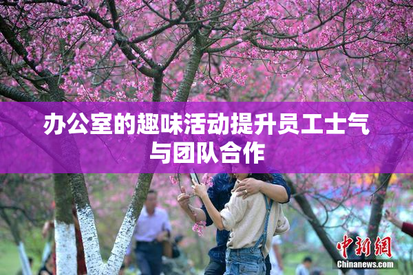 办公室的趣味活动提升员工士气与团队合作
