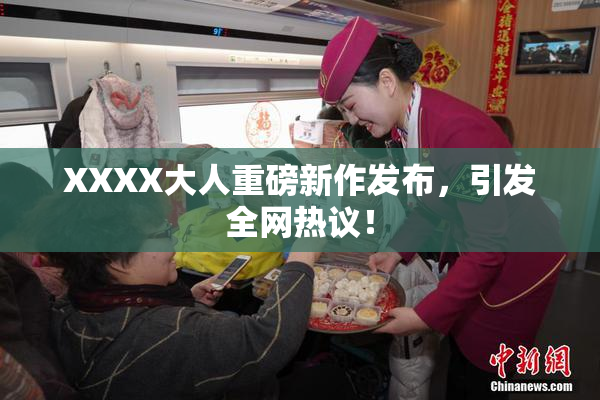 XXXX大人重磅新作发布，引发全网热议！