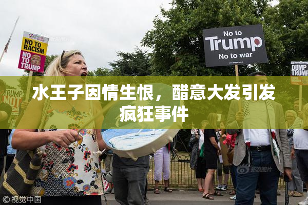 水王子因情生恨，醋意大发引发疯狂事件