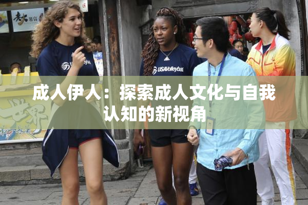 成人伊人：探索成人文化与自我认知的新视角