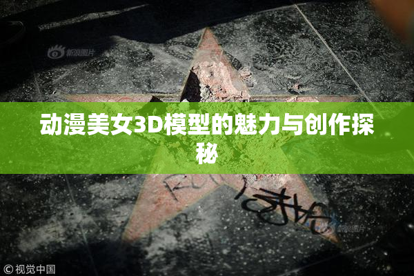 动漫美女3D模型的魅力与创作探秘