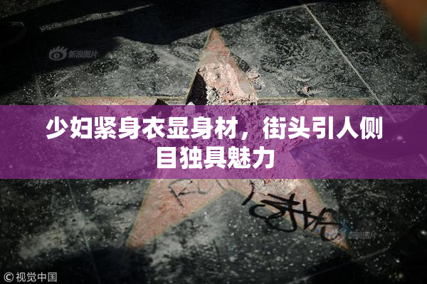 少妇紧身衣显身材，街头引人侧目独具魅力