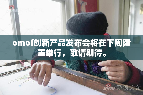 omof创新产品发布会将在下周隆重举行，敬请期待。