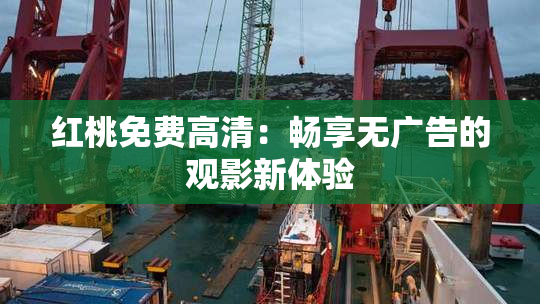 红桃免费高清：畅享无广告的观影新体验