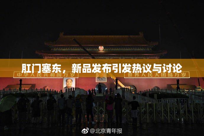 肛门塞东，新品发布引发热议与讨论
