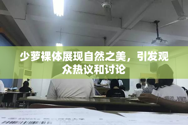 少萝裸体展现自然之美，引发观众热议和讨论