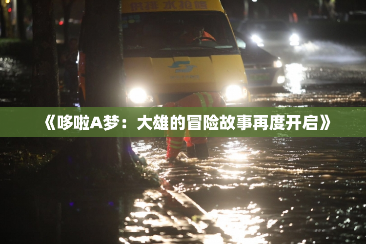 《哆啦A梦：大雄的冒险故事再度开启》