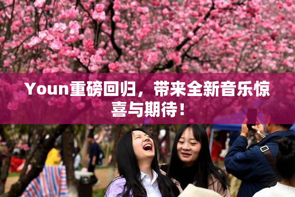 Youn重磅回归，带来全新音乐惊喜与期待！