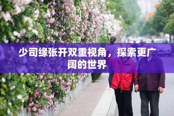少司缘张开双重视角，探索更广阔的世界