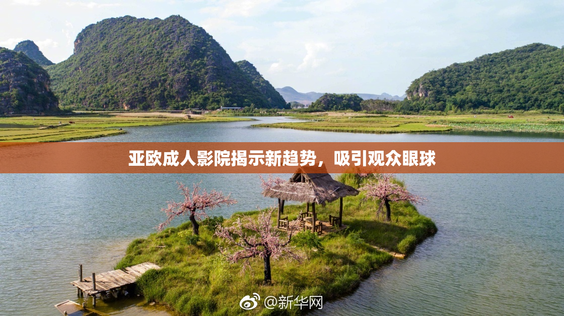亚欧成人影院揭示新趋势，吸引观众眼球