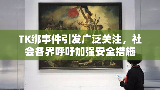 TK绑事件引发广泛关注，社会各界呼吁加强安全措施