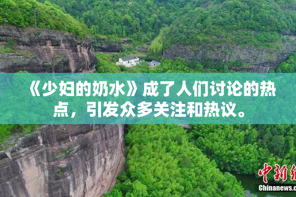 《少妇的奶水》成了人们讨论的热点，引发众多关注和热议。