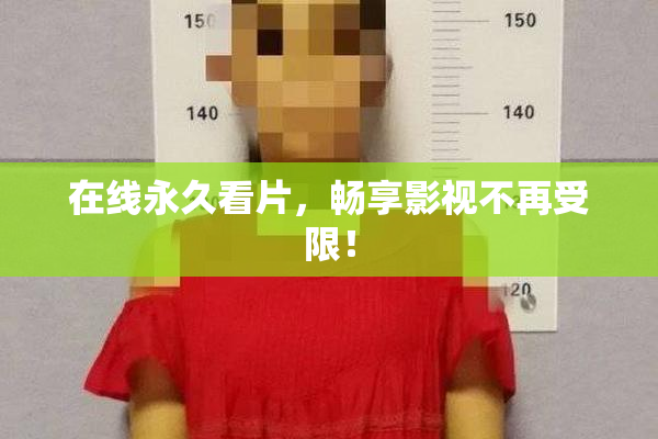 在线永久看片，畅享影视不再受限！