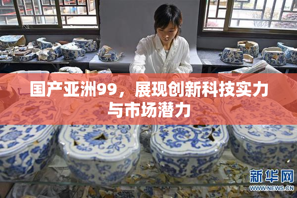 国产亚洲99，展现创新科技实力与市场潜力