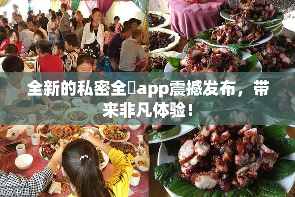 全新的私密全婐app震撼发布，带来非凡体验！
