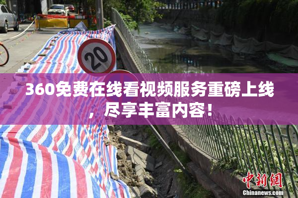 360免费在线看视频服务重磅上线，尽享丰富内容！