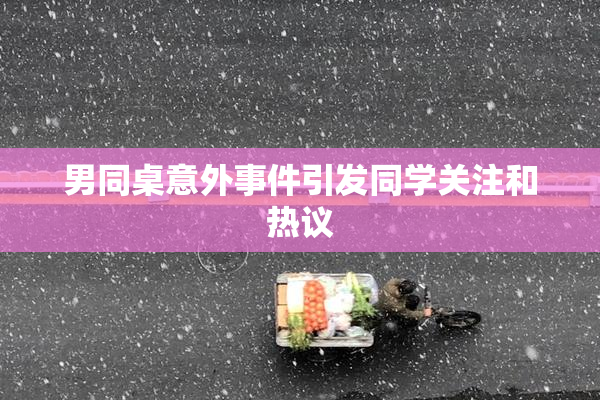 男同桌意外事件引发同学关注和热议