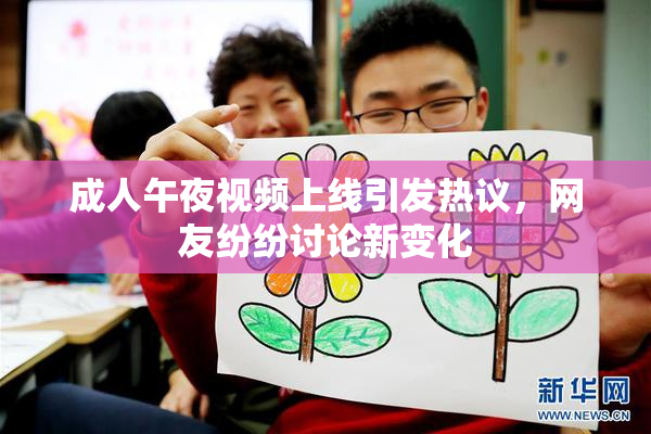 成人午夜视频上线引发热议，网友纷纷讨论新变化