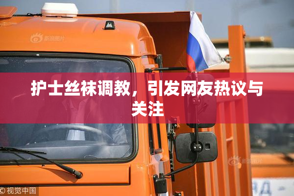 护士丝袜调教，引发网友热议与关注