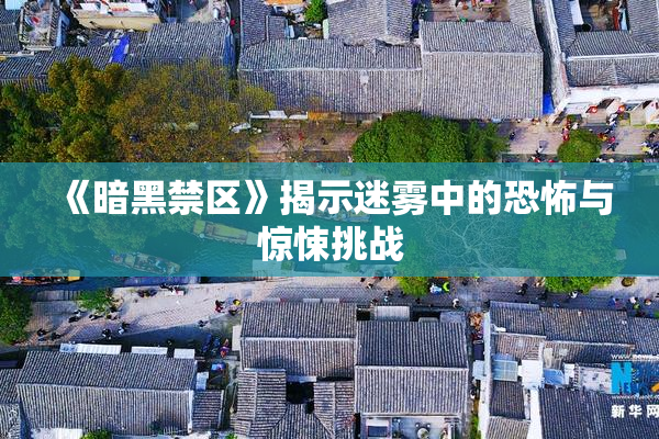 《暗黑禁区》揭示迷雾中的恐怖与惊悚挑战