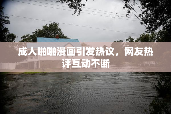 成人啪啪漫画引发热议，网友热评互动不断