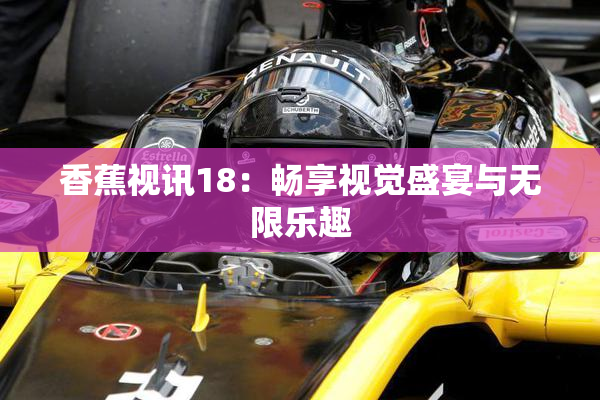 香蕉视讯18：畅享视觉盛宴与无限乐趣