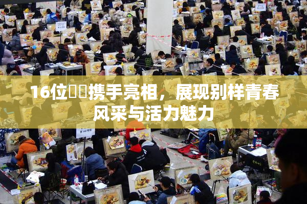 16位妺妺携手亮相，展现别样青春风采与活力魅力
