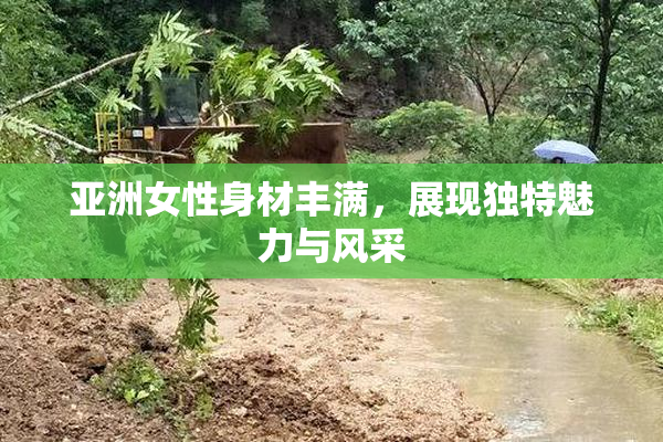 亚洲女性身材丰满，展现独特魅力与风采