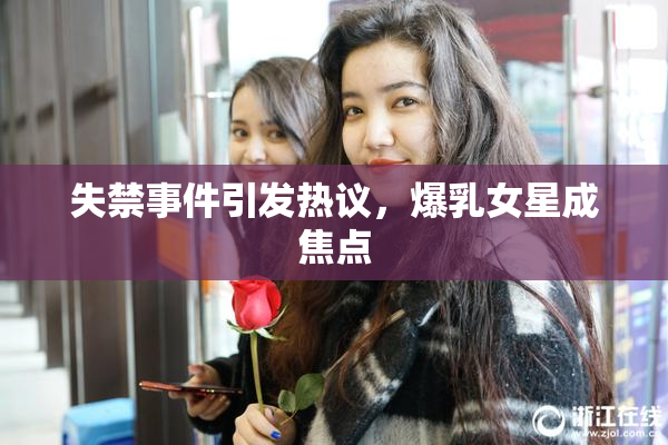 失禁事件引发热议，爆乳女星成焦点