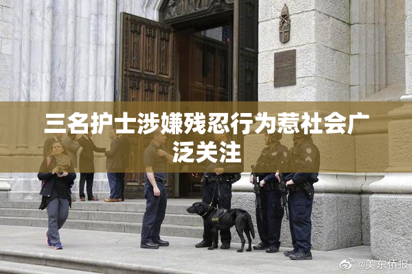 三名护士涉嫌残忍行为惹社会广泛关注