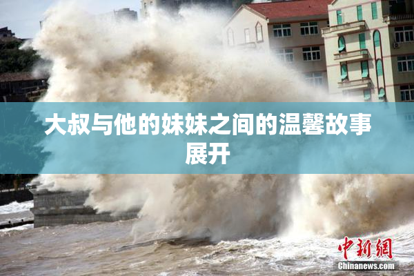 大叔与他的妹妹之间的温馨故事展开