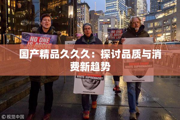 国产精品久久久：探讨品质与消费新趋势