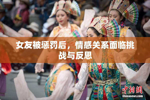 女友被惩罚后，情感关系面临挑战与反思