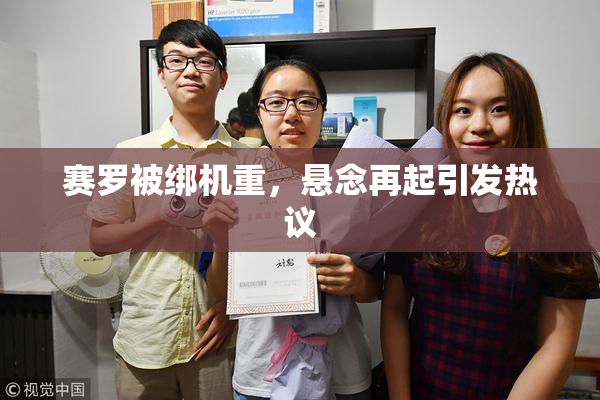 赛罗被绑机重，悬念再起引发热议