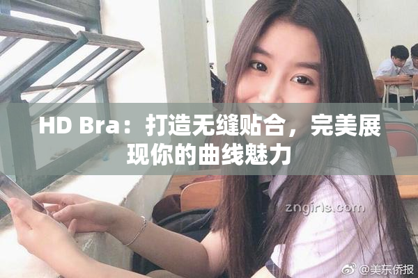 HD Bra：打造无缝贴合，完美展现你的曲线魅力
