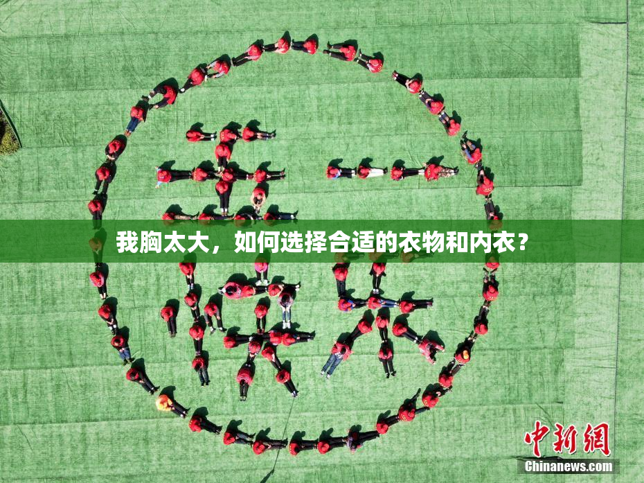 我胸太大，如何选择合适的衣物和内衣？