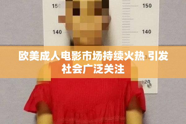 欧美成人电影市场持续火热 引发社会广泛关注