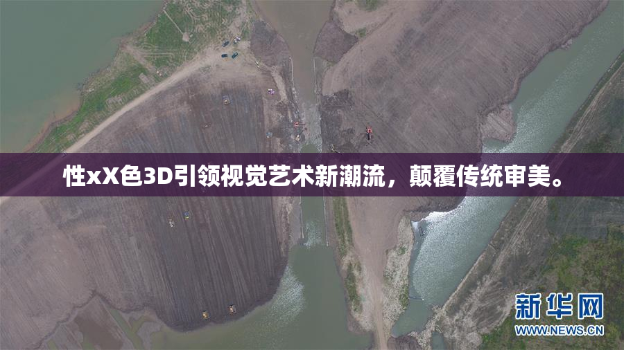 性xX色3D引领视觉艺术新潮流，颠覆传统审美。