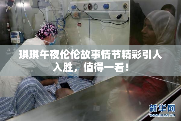 琪琪午夜伦伦故事情节精彩引人入胜，值得一看！
